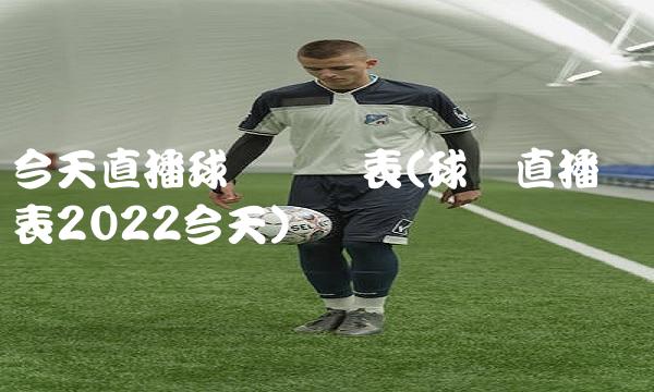 今天直播球赛时间表(球赛直播时间表2022今天)