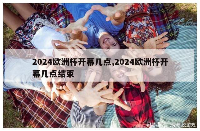 2024欧洲杯开幕几点,2024欧洲杯开幕几点结束