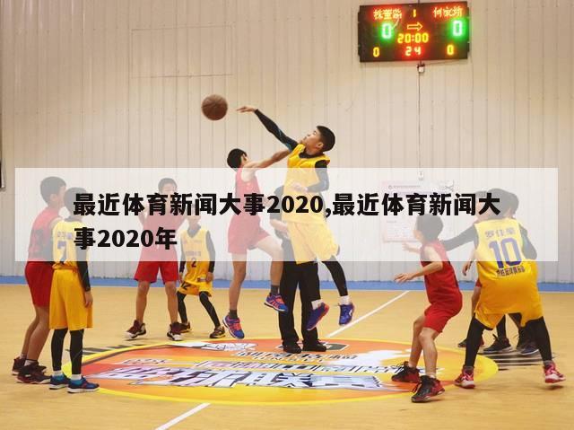 最近体育新闻大事2020,最近体育新闻大事2020年