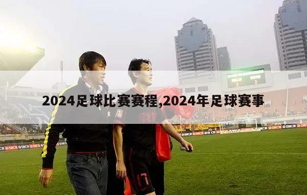 2024足球比赛赛程,2024年足球赛事