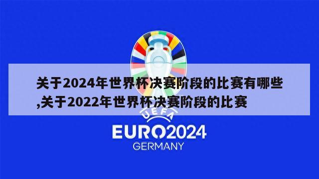 关于2024年世界杯决赛阶段的比赛有哪些,关于2022年世界杯决赛阶段的比赛