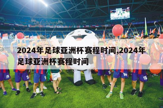 2024年足球亚洲杯赛程时间,2024年足球亚洲杯赛程时间