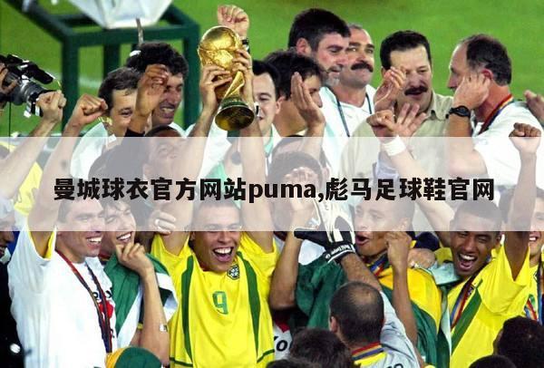 曼城球衣官方网站puma,彪马足球鞋官网