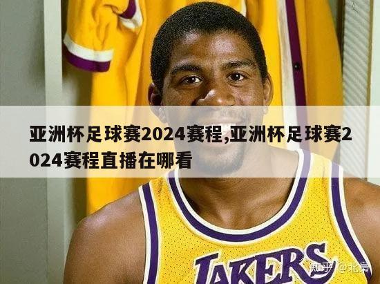 亚洲杯足球赛2024赛程,亚洲杯足球赛2024赛程直播在哪看