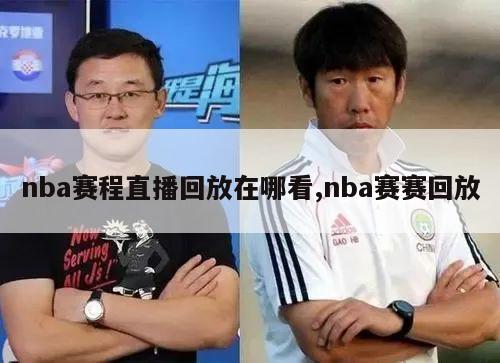 nba赛程直播回放在哪看,nba赛赛回放