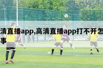 高清直播app,高清直播app打不开怎么回事