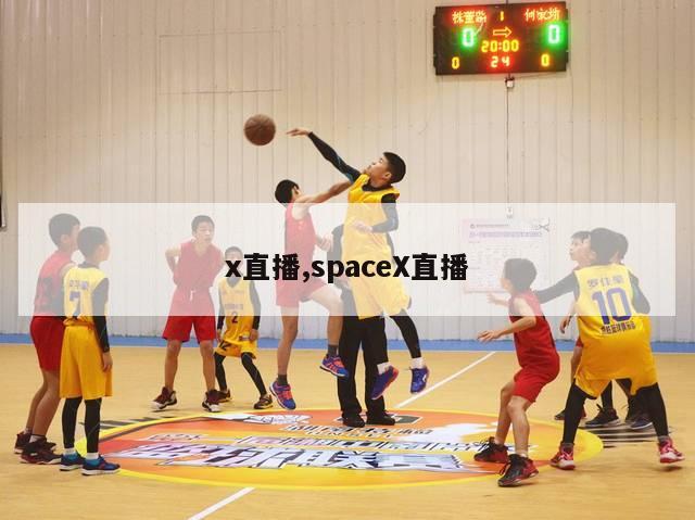 x直播,spaceX直播