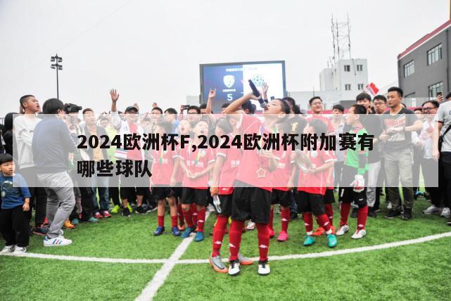 2024欧洲杯F,2024欧洲杯附加赛有哪些球队