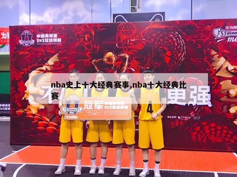 nba史上十大经典赛事,nba十大经典比赛