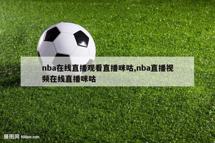 nba在线直播观看直播咪咕,nba直播视频在线直播咪咕