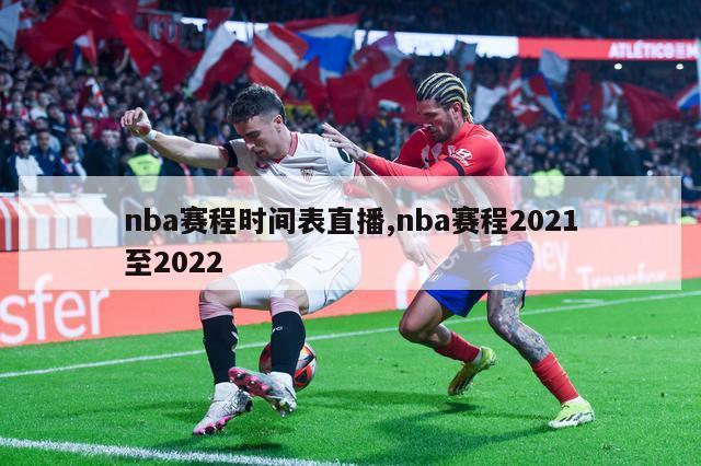 nba赛程时间表直播,nba赛程2021至2022