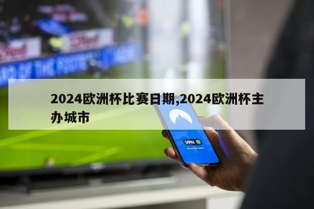 2024欧洲杯比赛日期,2024欧洲杯主办城市