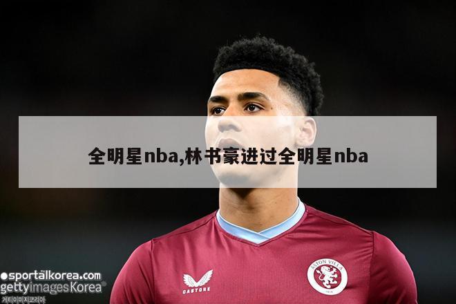 全明星nba,林书豪进过全明星nba