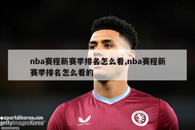 nba赛程新赛季排名怎么看,nba赛程新赛季排名怎么看的