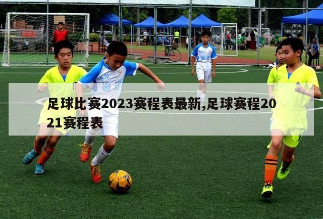 足球比赛2023赛程表最新,足球赛程2021赛程表