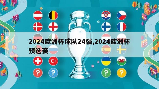 2024欧洲杯球队24强,2024欧洲杯预选赛