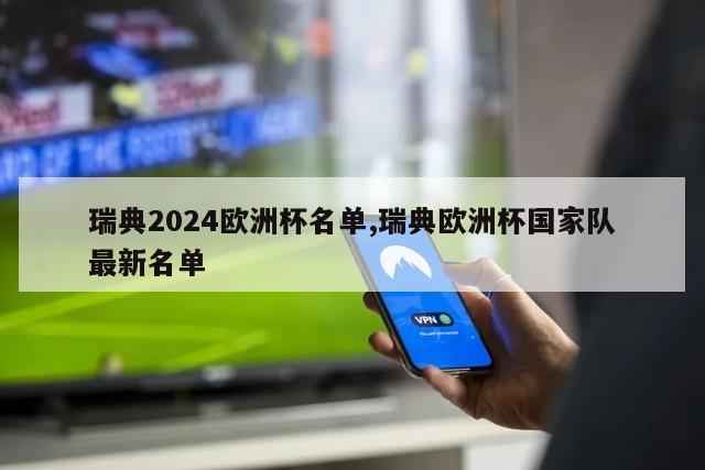 瑞典2024欧洲杯名单,瑞典欧洲杯国家队最新名单