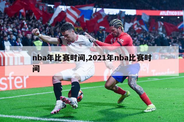 nba年比赛时间,2021年nba比赛时间
