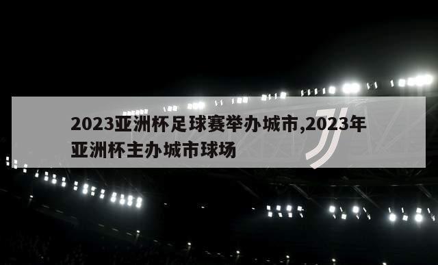 2023亚洲杯足球赛举办城市,2023年亚洲杯主办城市球场
