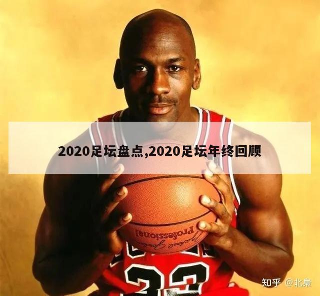 2020足坛盘点,2020足坛年终回顾