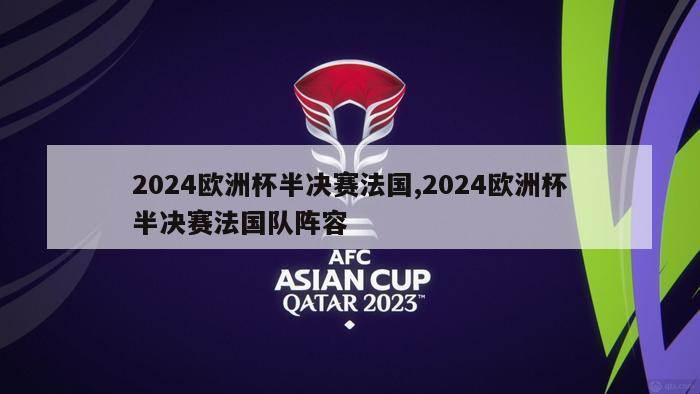 2024欧洲杯半决赛法国,2024欧洲杯半决赛法国队阵容