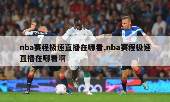 nba赛程极速直播在哪看,nba赛程极速直播在哪看啊