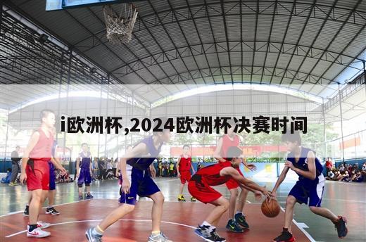 i欧洲杯,2024欧洲杯决赛时间