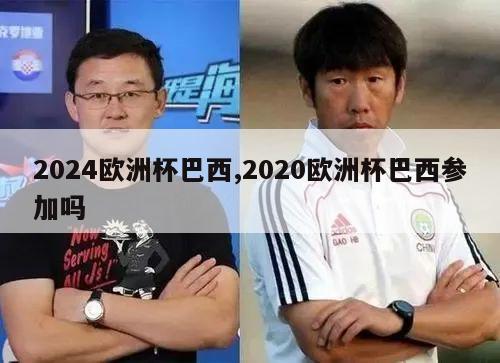 2024欧洲杯巴西,2020欧洲杯巴西参加吗