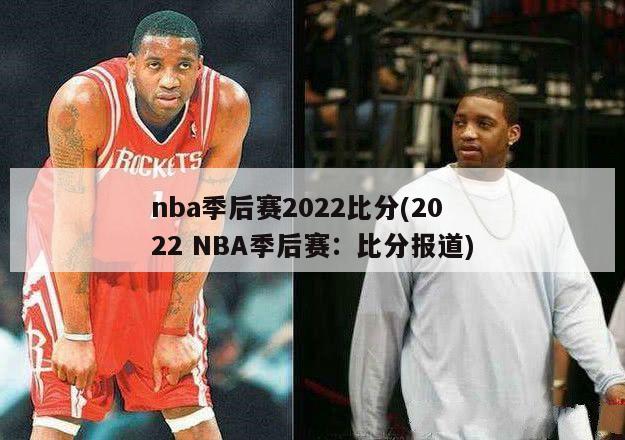 nba季后赛2022比分(2022 NBA季后赛：比分报道)