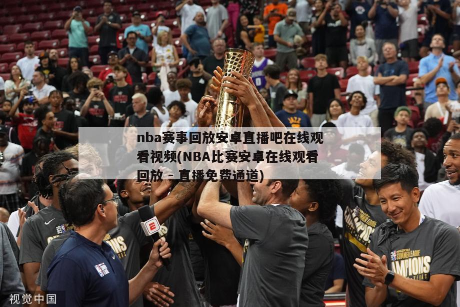 nba赛事回放安卓直播吧在线观看视频(NBA比赛安卓在线观看回放 - 直播免费通道)