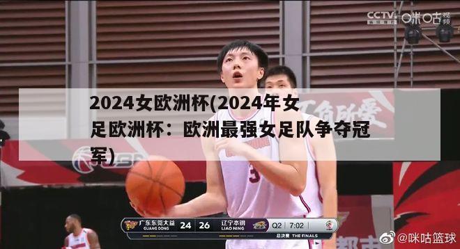 2024女欧洲杯(2024年女足欧洲杯：欧洲最强女足队争夺冠军)