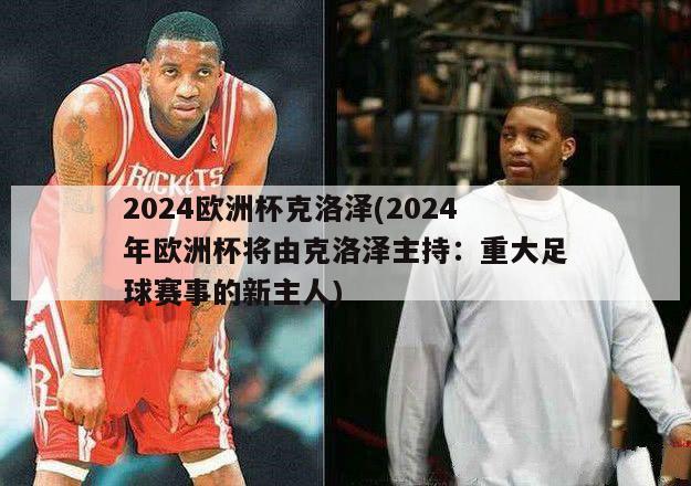 2024欧洲杯克洛泽(2024年欧洲杯将由克洛泽主持：重大足球赛事的新主人)