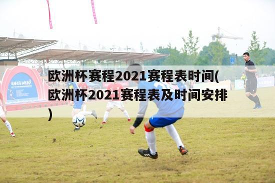 欧洲杯赛程2021赛程表时间(欧洲杯2021赛程表及时间安排)