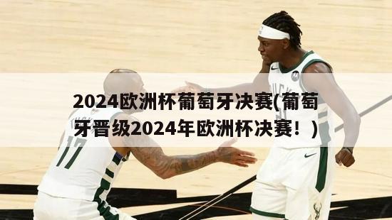 2024欧洲杯葡萄牙决赛(葡萄牙晋级2024年欧洲杯决赛！)