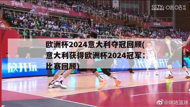 欧洲杯2024意大利夺冠回顾(意大利获得欧洲杯2024冠军：比赛回顾)