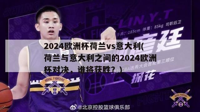 2024欧洲杯荷兰vs意大利(荷兰与意大利之间的2024欧洲杯对决，谁将获胜？)