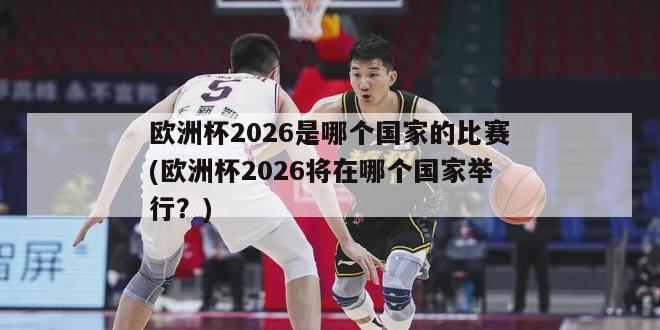 欧洲杯2026是哪个国家的比赛(欧洲杯2026将在哪个国家举行？)