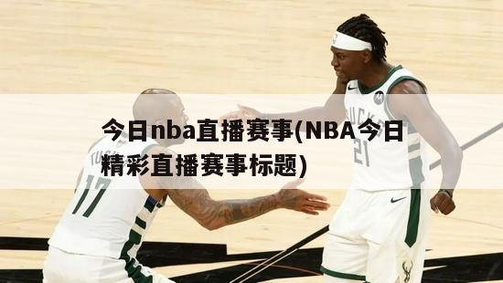 今日nba直播赛事(NBA今日精彩直播赛事标题)