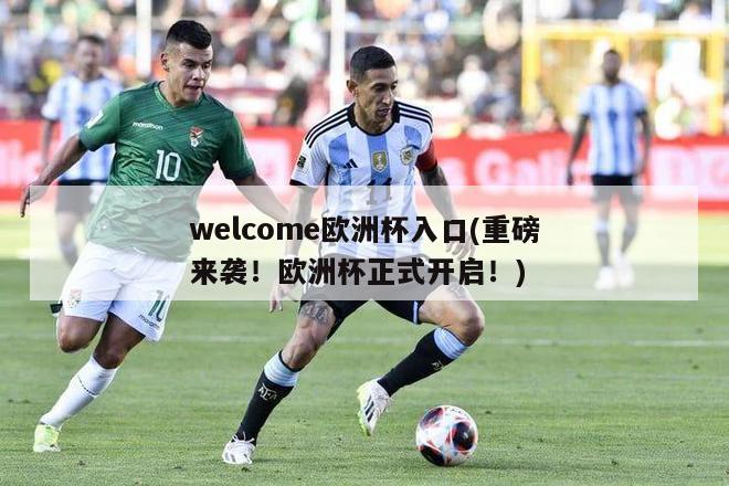 welcome欧洲杯入口(重磅来袭！欧洲杯正式开启！)