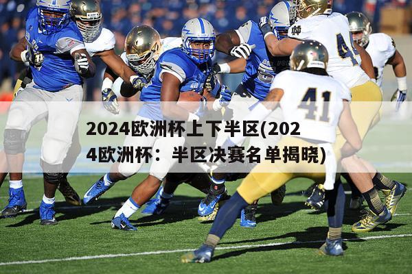 2024欧洲杯上下半区(2024欧洲杯：半区决赛名单揭晓)