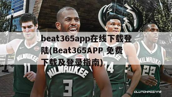 beat365app在线下载登陆(Beat365APP 免费下载及登录指南)