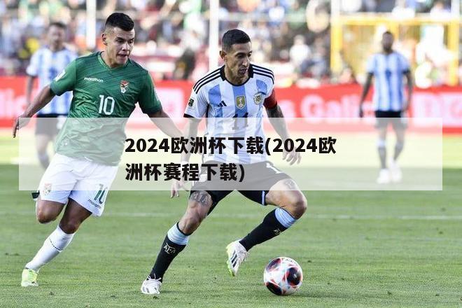 2024欧洲杯下载(2024欧洲杯赛程下载)