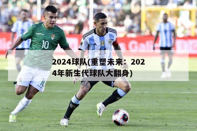 2024球队(重塑未来：2024年新生代球队大翻身)