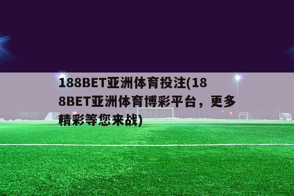 188BET亚洲体育投注(188BET亚洲体育博彩平台，更多精彩等您来战)