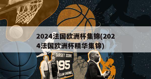 2024法国欧洲杯集锦(2024法国欧洲杯精华集锦)