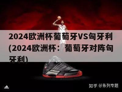 2024欧洲杯葡萄牙VS匈牙利(2024欧洲杯：葡萄牙对阵匈牙利)