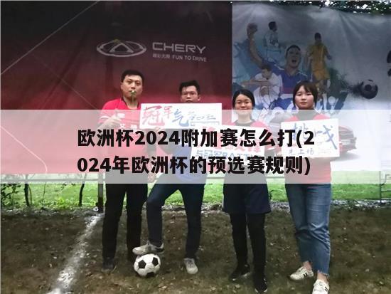 欧洲杯2024附加赛怎么打(2024年欧洲杯的预选赛规则)