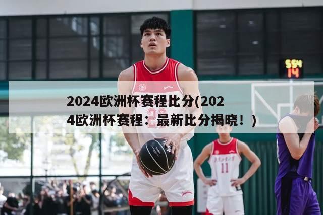 2024欧洲杯赛程比分(2024欧洲杯赛程：最新比分揭晓！)