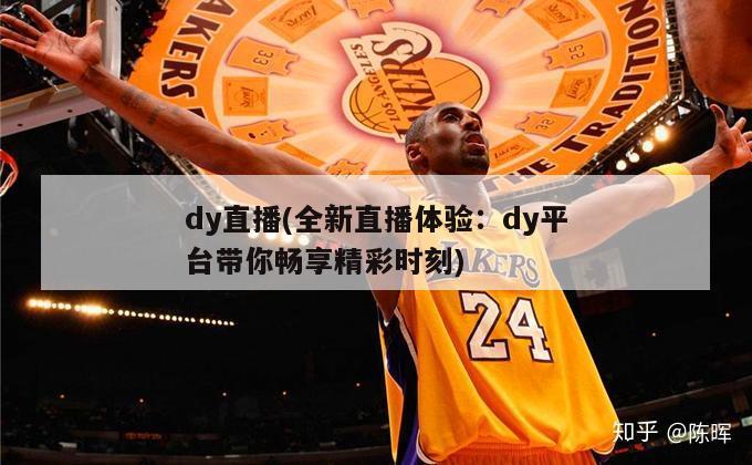 dy直播(全新直播体验：dy平台带你畅享精彩时刻)